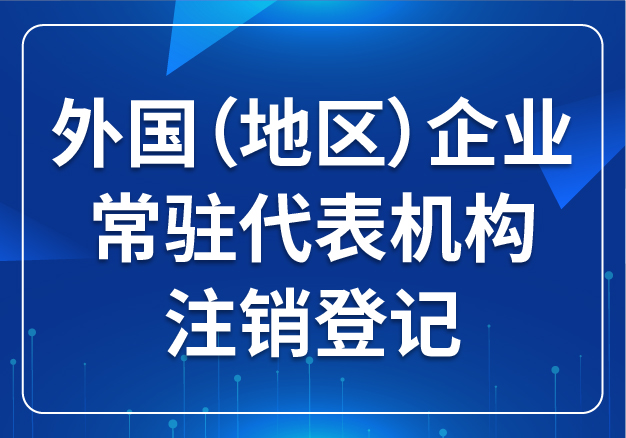 外國(guó)（地區(qū)）企業(yè)常駐代表機(jī)構(gòu) 注銷登記