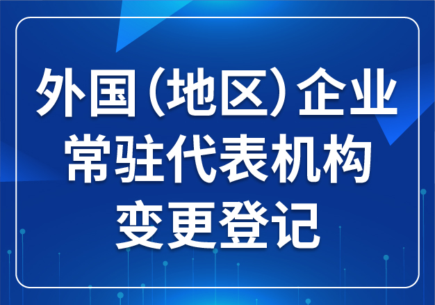 外國(guó)（地區(qū)）企業(yè)常駐代表機(jī)構(gòu) 變更登記