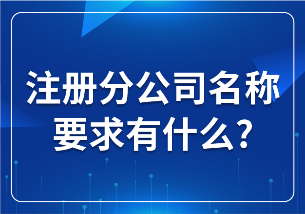 合肥注冊分公司名稱要求有什么?
