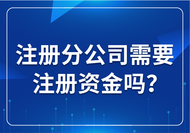合肥注冊分公司需要注冊資金嗎？
