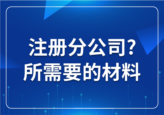 合肥注冊分公司?所需要的材料