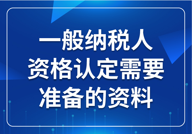 一般納稅人資格認定需要準備的資料