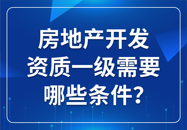 房地產(chǎn)開發(fā)資質(zhì)一級(jí)需要哪些條件